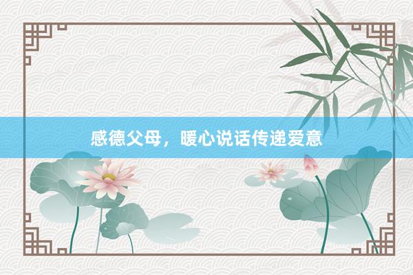 感德父母,暖心说话传递爱意