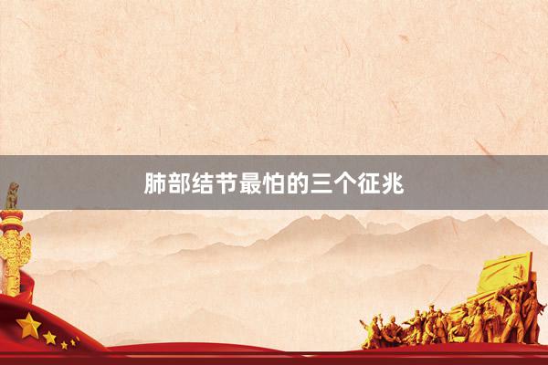 肺部结节最怕的三个征兆