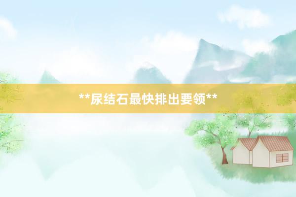 **尿结石最快排出要领**